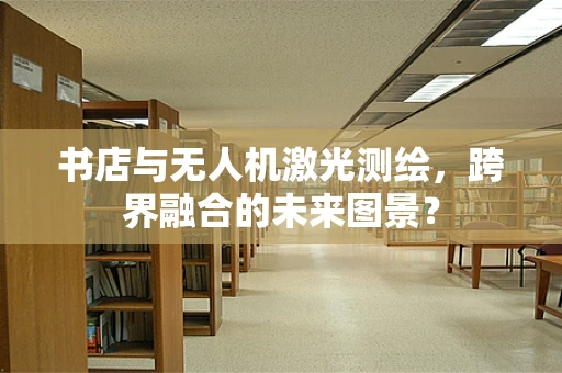 书店与无人机激光测绘，跨界融合的未来图景？