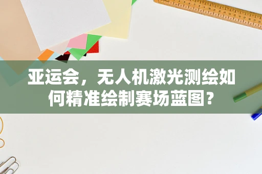 亚运会，无人机激光测绘如何精准绘制赛场蓝图？