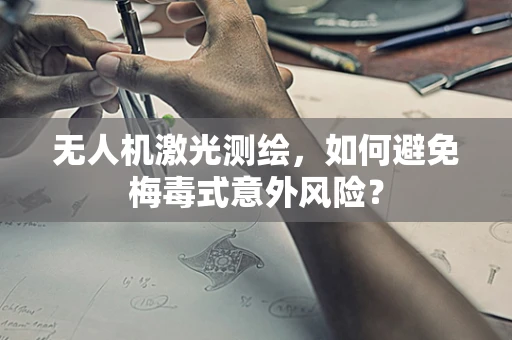 无人机激光测绘，如何避免梅毒式意外风险？