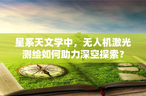 星系天文学中，无人机激光测绘如何助力深空探索？