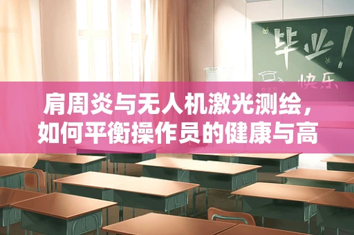 肩周炎与无人机激光测绘，如何平衡操作员的健康与高精度作业？