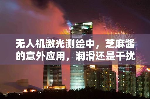 无人机激光测绘中，芝麻酱的意外应用，润滑还是干扰？