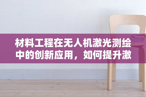 材料工程在无人机激光测绘中的创新应用，如何提升激光器的耐用性与精度？