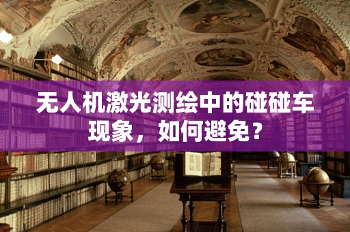 无人机激光测绘中的碰碰车现象，如何避免？