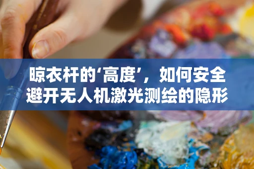 晾衣杆的‘高度’，如何安全避开无人机激光测绘的隐形障碍？