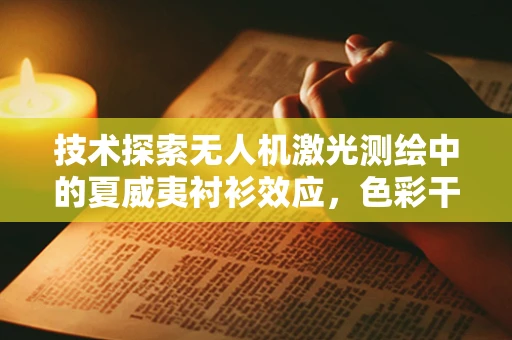 技术探索无人机激光测绘中的夏威夷衬衫效应，色彩干扰与解决方案