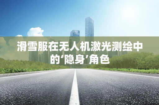 滑雪服在无人机激光测绘中的‘隐身’角色