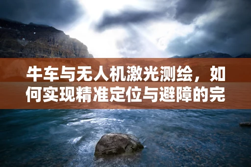 牛车与无人机激光测绘，如何实现精准定位与避障的完美融合？