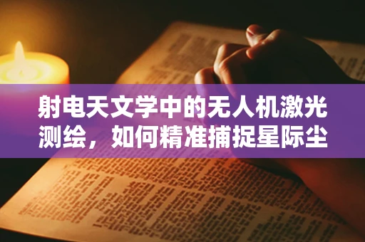 射电天文学中的无人机激光测绘，如何精准捕捉星际尘埃的微弱信号？