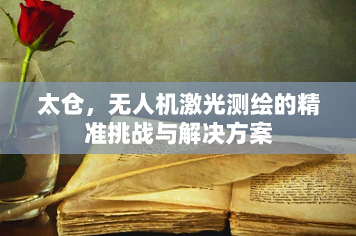 太仓，无人机激光测绘的精准挑战与解决方案