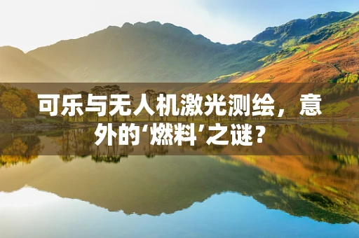 可乐与无人机激光测绘，意外的‘燃料’之谜？