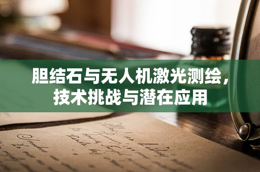 胆结石与无人机激光测绘，技术挑战与潜在应用