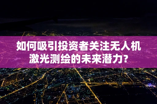 如何吸引投资者关注无人机激光测绘的未来潜力？