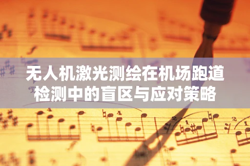 无人机激光测绘在机场跑道检测中的盲区与应对策略