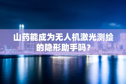 山药能成为无人机激光测绘的隐形助手吗？