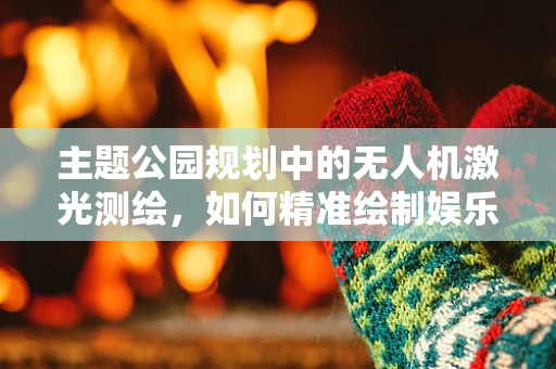 主题公园规划中的无人机激光测绘，如何精准绘制娱乐与自然和谐共存的蓝图？