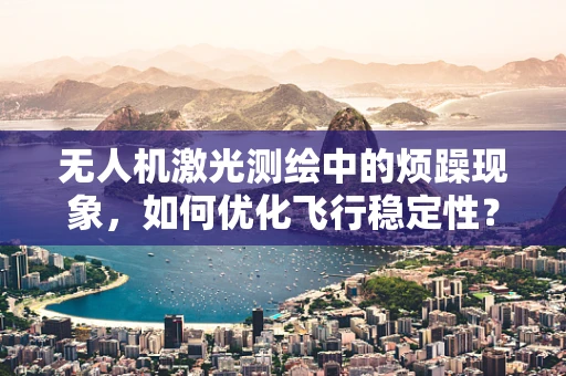 无人机激光测绘中的烦躁现象，如何优化飞行稳定性？