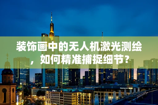 装饰画中的无人机激光测绘，如何精准捕捉细节？