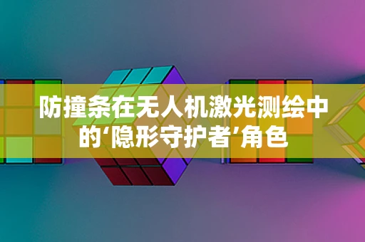 防撞条在无人机激光测绘中的‘隐形守护者’角色