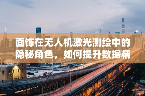 面饰在无人机激光测绘中的隐秘角色，如何提升数据精度与安全性？