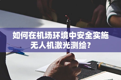 如何在机场环境中安全实施无人机激光测绘？