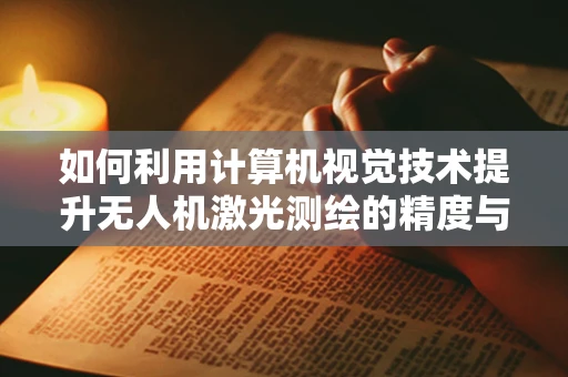 如何利用计算机视觉技术提升无人机激光测绘的精度与效率？