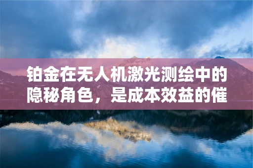 铂金在无人机激光测绘中的隐秘角色，是成本效益的催化剂吗？