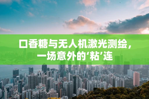 口香糖与无人机激光测绘，一场意外的‘粘’连