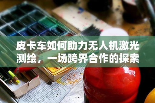 皮卡车如何助力无人机激光测绘，一场跨界合作的探索