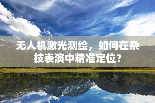 无人机激光测绘，如何在杂技表演中精准定位？