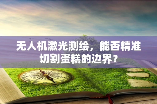 无人机激光测绘，能否精准切割蛋糕的边界？