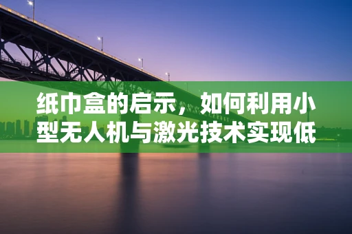纸巾盒的启示，如何利用小型无人机与激光技术实现低成本的快速测绘？