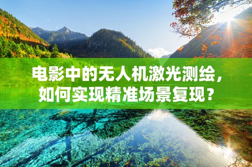 电影中的无人机激光测绘，如何实现精准场景复现？