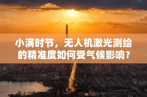 小满时节，无人机激光测绘的精准度如何受气候影响？