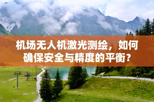 机场无人机激光测绘，如何确保安全与精度的平衡？