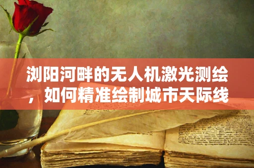 浏阳河畔的无人机激光测绘，如何精准绘制城市天际线？