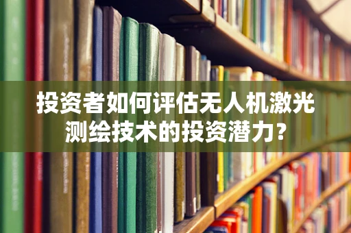 投资者如何评估无人机激光测绘技术的投资潜力？