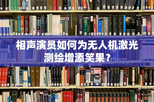 相声演员如何为无人机激光测绘增添笑果？