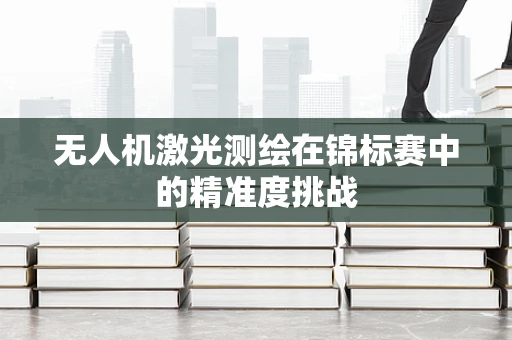 无人机激光测绘在锦标赛中的精准度挑战