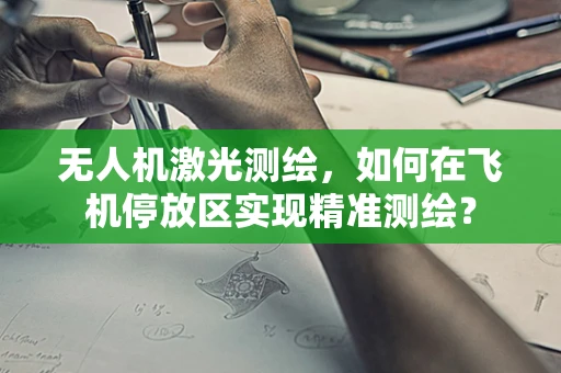 无人机激光测绘，如何在飞机停放区实现精准测绘？
