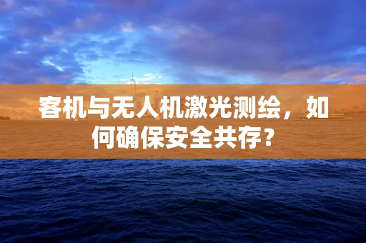 客机与无人机激光测绘，如何确保安全共存？