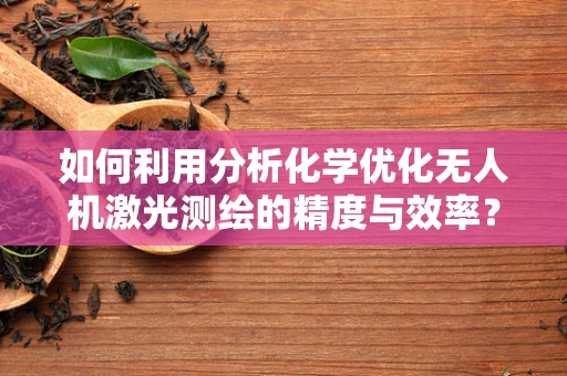 如何利用分析化学优化无人机激光测绘的精度与效率？