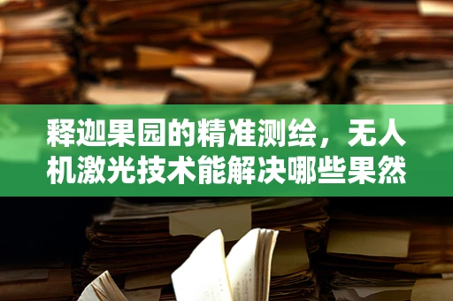 释迦果园的精准测绘，无人机激光技术能解决哪些果然之问？