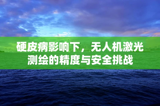 硬皮病影响下，无人机激光测绘的精度与安全挑战
