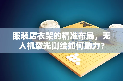 服装店衣架的精准布局，无人机激光测绘如何助力？