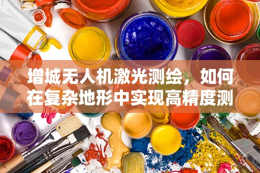 增城无人机激光测绘，如何在复杂地形中实现高精度测绘？