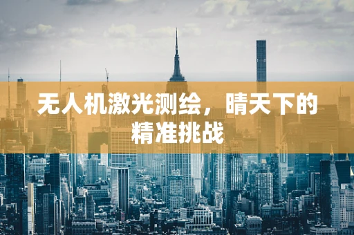 无人机激光测绘，晴天下的精准挑战