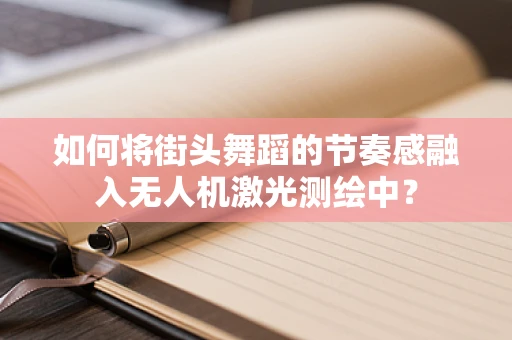 如何将街头舞蹈的节奏感融入无人机激光测绘中？