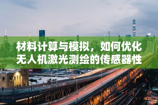 材料计算与模拟，如何优化无人机激光测绘的传感器性能？
