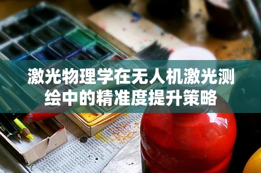 激光物理学在无人机激光测绘中的精准度提升策略
